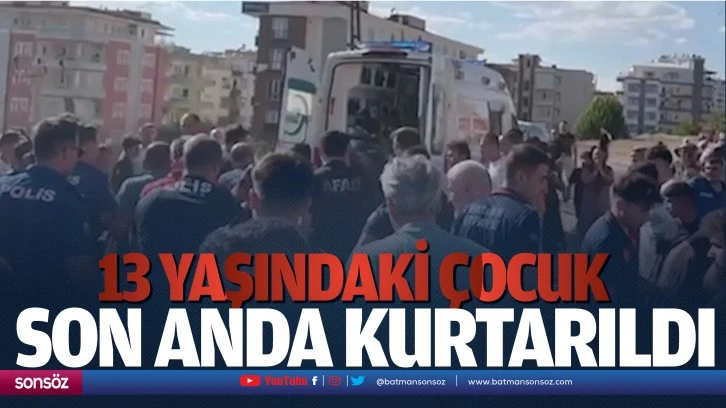 13 yaşındaki çocuk son anda kurtarıldı