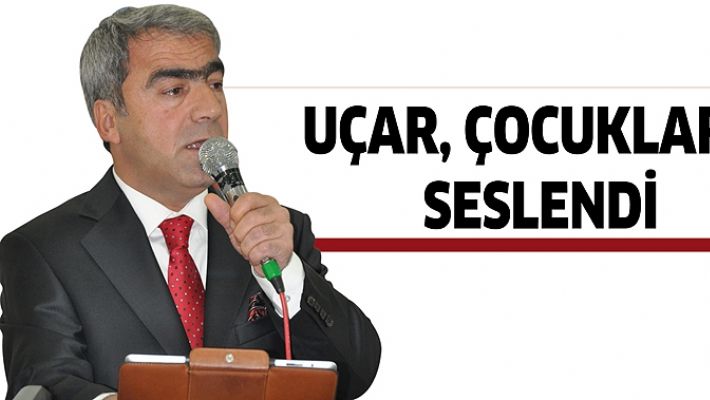 UÇAR, ÇOCUKLARA SESLENDİ