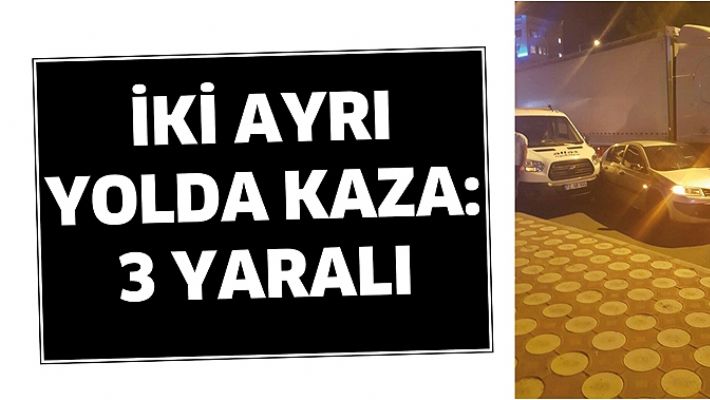 İKİ AYRI YOLDA KAZA: 3 YARALI