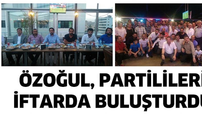 ÖZOĞUL, PARTİLİLERİ İFTARDA BULUŞTURDU