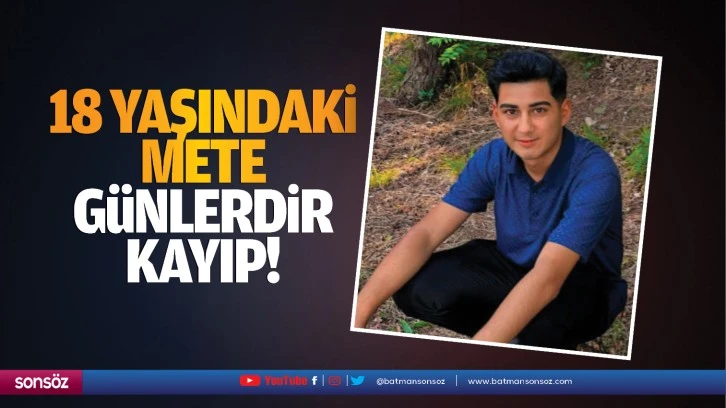 18 yaşındaki Mete, günlerdir kayıp!