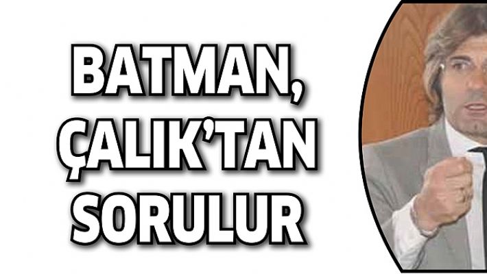 BATMAN, ÇALIK’TAN SORULUR