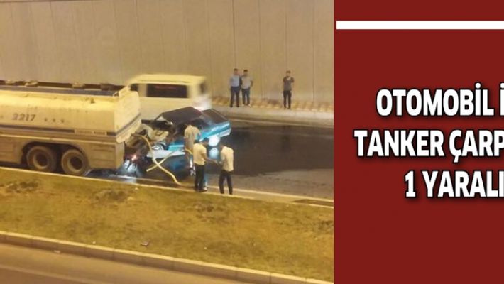 OTOMOBİL İLE TANKER ÇARPIŞTI: 1 YARALI