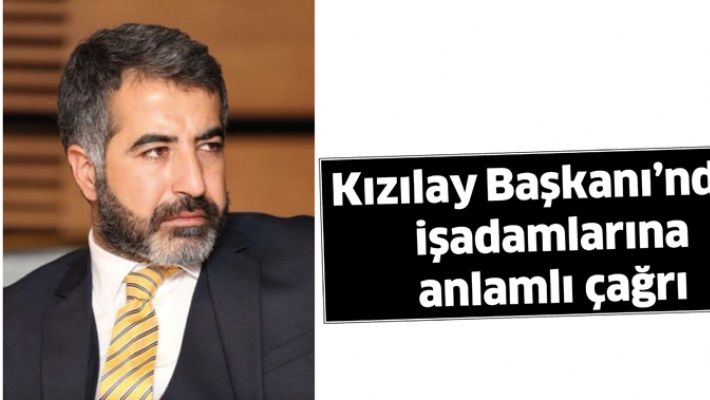 KIZILAY BAŞKANI’NDAN İŞADAMLARINA ANLAMLI ÇAĞRI