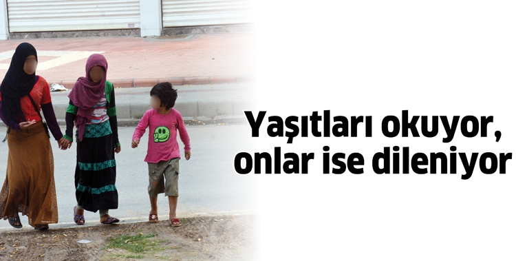 YAŞITLARI OKUYOR, ONLAR İSE DİLENİYOR