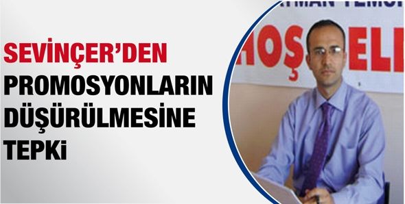 SEVİNÇER’DEN PROMOSYONLARIN DÜŞÜRÜLMESİNE TEPKİ