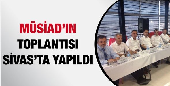 MÜSİAD’IN TOPLANTISI SİVAS’TA YAPILDI