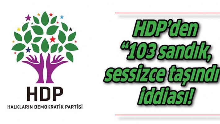 HDP’DEN “103 SANDIK, SESSİZCE TAŞINDI” İDDİASI!