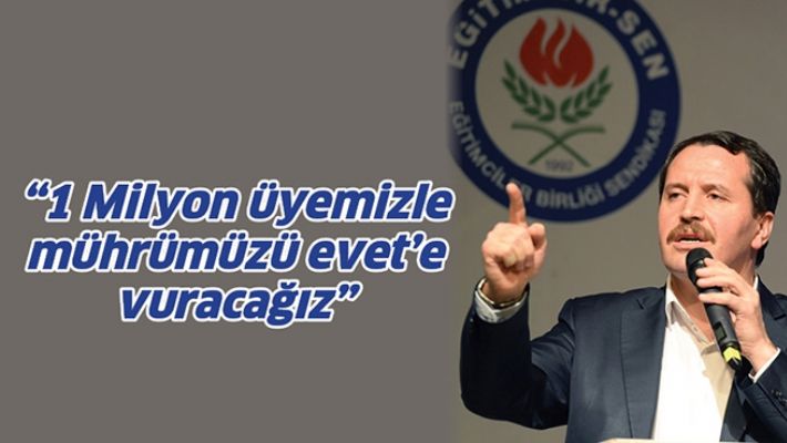 “1 MİLYON ÜYEMİZLE MÜHRÜMÜZÜ EVET’E VURACAĞIZ”