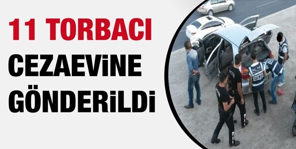 11 TORBACI CEZAEVİNE GÖNDERİLDİ