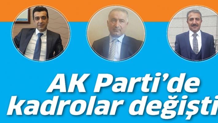 AK PARTİ’DE KADROLAR DEĞİŞTİ…