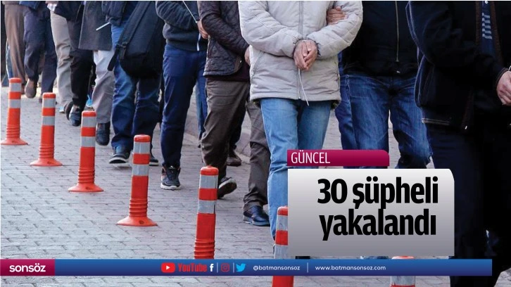 30 şüpheli yakalandı