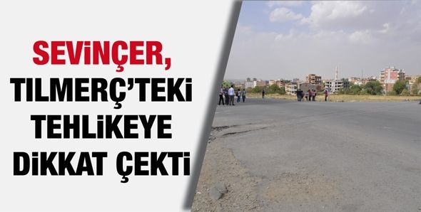 SEVİNÇER, TILMERÇ’TEKİ TEHLİKEYE DİKKAT ÇEKTİ