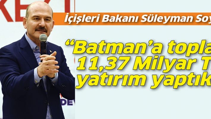 “BATMAN&#39;A TOPLAM 11,37 MİLYAR TL YATIRIM YAPTIK”