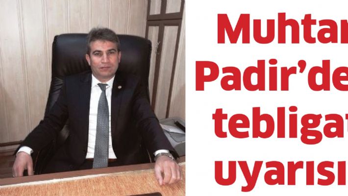 Muhtar Padir’den tebligat uyarısı!