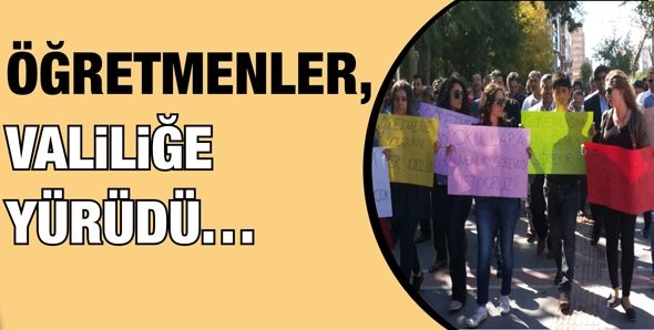 ÖĞRETMENLER, VALİLİĞE YÜRÜDÜ…