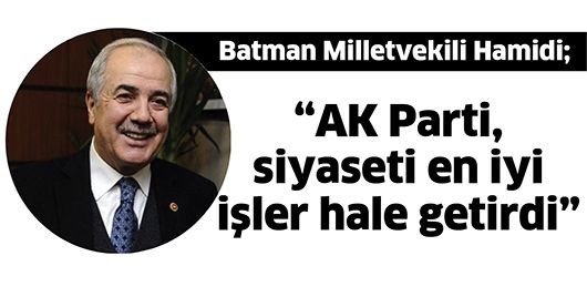 BATMAN MİLLETVEKİLİ HAMİDİ; “AK PARTİ, SİYASETİ EN İYİ İŞLER HALE GETİRDİ”