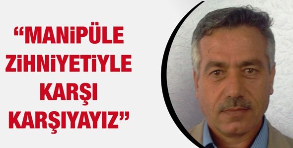 “MANİPÜLE ZİHNİYETİYLE KARŞI KARŞIYAYIZ”