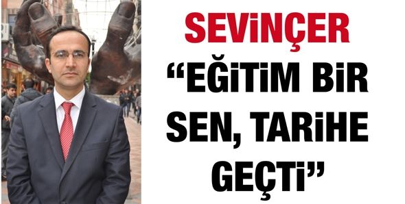 SEVİNÇER “EĞİTİM BİR SEN, TARİHE GEÇTİ”