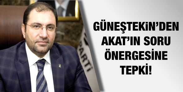 GÜNEŞTEKİN’DEN AKAT’IN SORU ÖNERGESİNE TEPKİ!