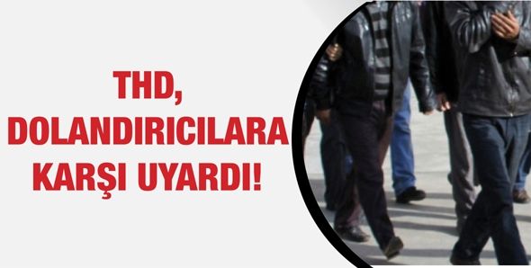 THD, DOLANDIRICILARA KARŞI UYARDI!