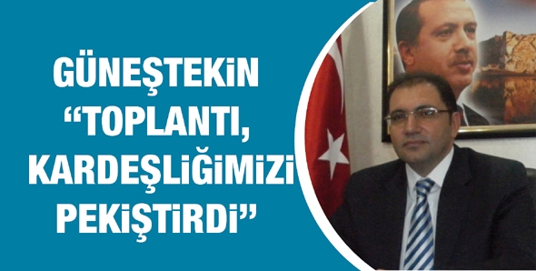 GÜNEŞTEKİN “TOPLANTI, KARDEŞLİĞİMİZİ PEKİŞTİRDİ