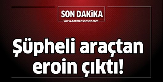 ŞÜPHELİ ARAÇTAN EROİN ÇIKTI!