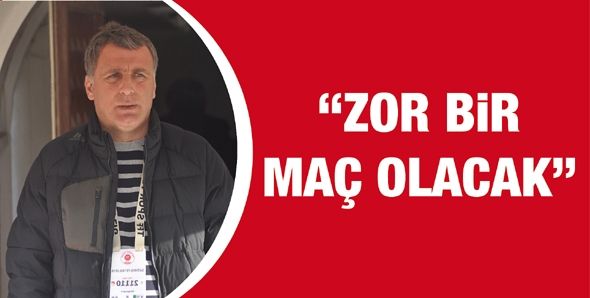 “ZOR BİR MAÇ OLACAK”