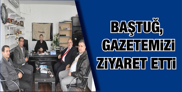 BAŞTUĞ, GAZETEMİZİ ZİYARET ETTİ