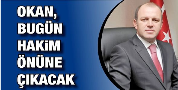 OKAN, BUGÜN HAKİM ÖNÜNE ÇIKACAK