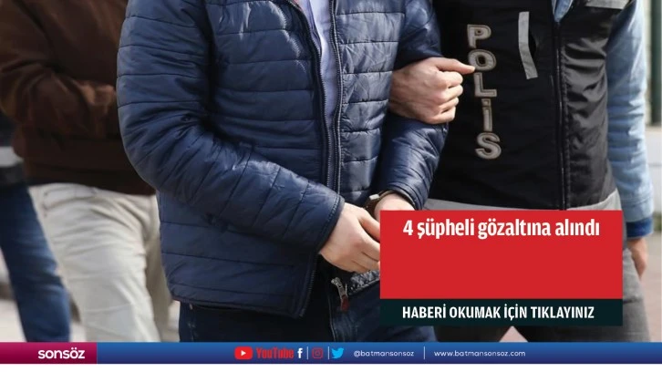 4 şüpheli gözaltına alındı