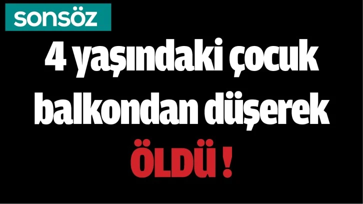 4 yaşındaki çocuk balkondan düşerek Öldü!