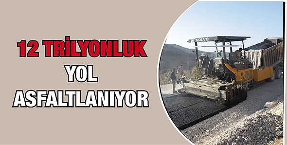 12 TRİLYONLUK YOL, ASFALTLANIYOR