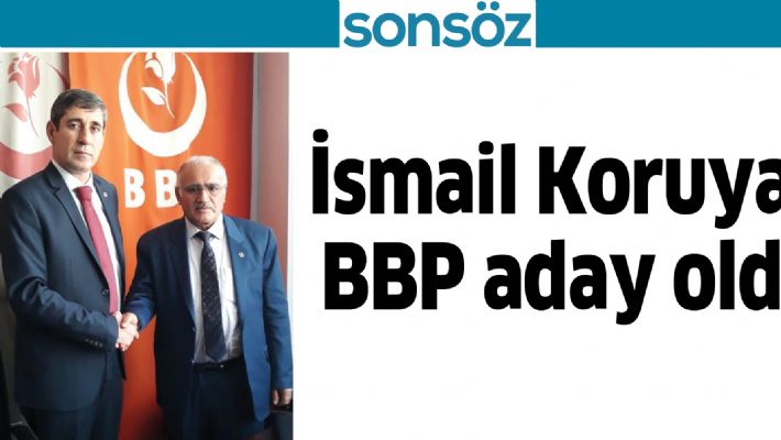 İSMAİL KORUYAN BBP ADAY OLDU