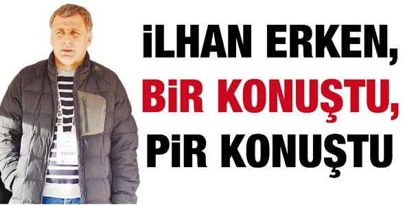 İLHAN ERKEN, BİR KONUŞTU, PİR KONUŞTU