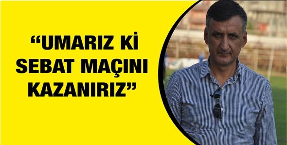 “UMARIZ Kİ SEBAT MAÇINI KAZANIRIZ”