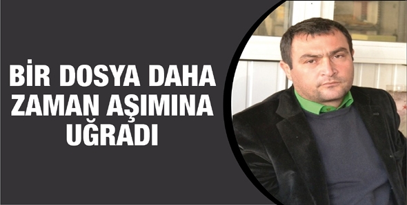 BİR DOSYA DAHA ZAMAN AŞIMINA UĞRADI