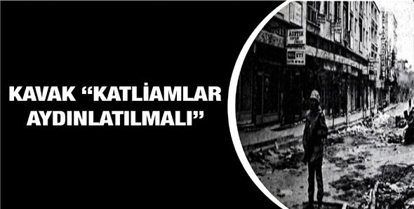 KAVAK “KATLİAMLAR AYDINLATILMALI”