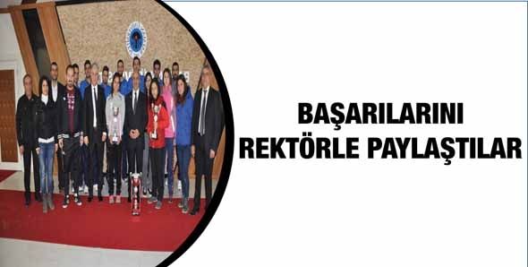 BAŞARILARINI REKTÖRLE PAYLAŞTILAR