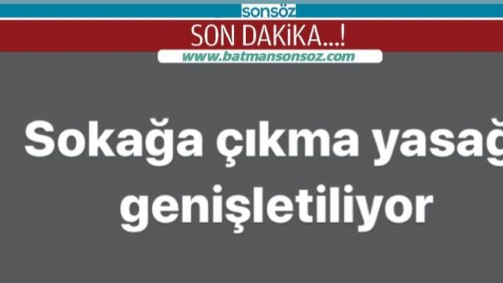 SOKAĞA ÇIKMA YASAĞI GENİŞLETİLİYOR