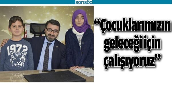 “ÇOCUKLARIMIZIN GELECEĞİ İÇİN ÇALIŞIYORUZ”