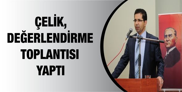 ÇELİK, DEĞERLENDİRME TOPLANTISI YAPTI