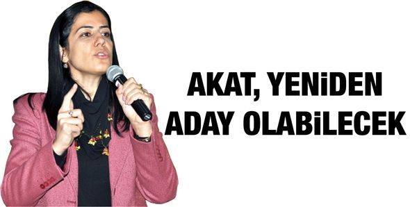 AKAT, YENİDEN ADAY OLABİLECEK…