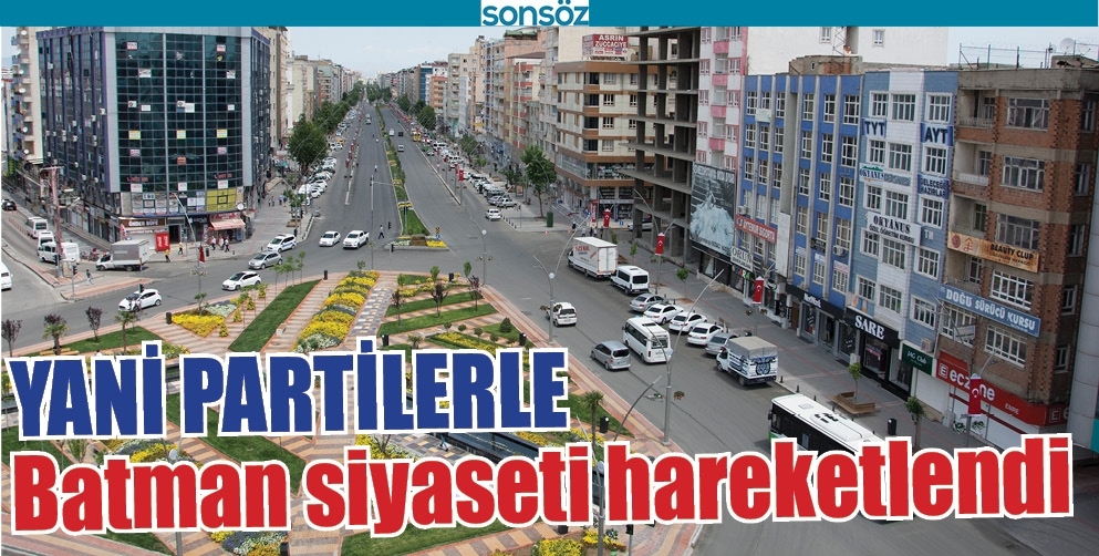 YANİ PARTİLERLE BATMAN SİYASETİ HAREKETLENDİ