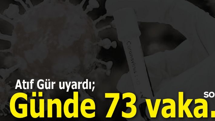 ATIF GÜR UYARDI; GÜNDE 73 VAKA…