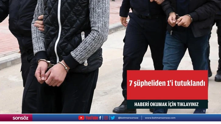 7 şüpheliden 1'i tutuklandı