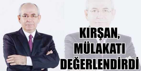 KIRŞAN, MÜLAKATI DEĞERLENDİRDİ