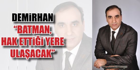 DEMİRHAN “BATMAN, HAK ETTİĞİ YERE ULAŞACAK”