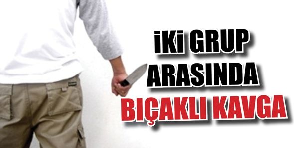 İKİ GRUP ARASINDA BIÇAKLI KAVGA...