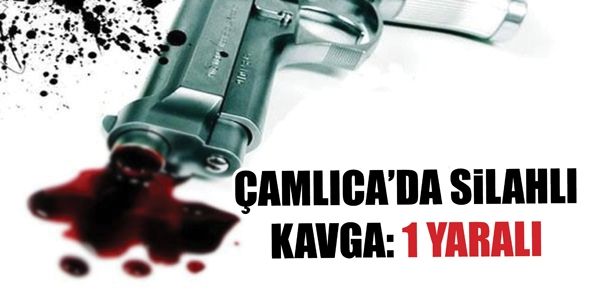 ÇAMLICA’DA SİLAHLI KAVGA: 1 YARALI